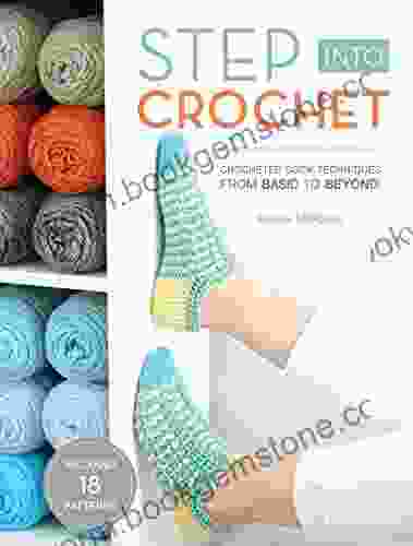 Step Into Crochet: Crocheted Sock Techniques From Basic To Beyond