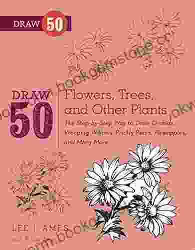 Draw 50 Flowers Trees And Other Plants: The Step By Step Way To Draw Orchids Weeping Willows Prickly Pears Pineapples And Many More