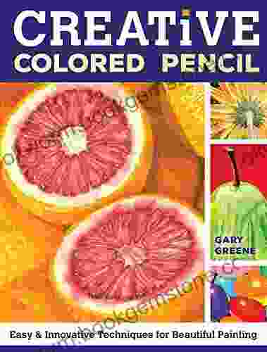 Creative Colored Pencil: Easy And Innovative Techniques For Beautiful Painting