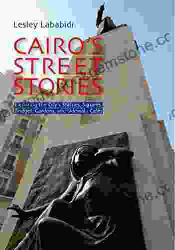 Cairo S Street Stories: Exploring The City S Statues Squares Bridges Garden And Sidewalk Cafes