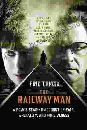 The Railway Man: A POW S Searing Account Of War Brutality And Forgiveness (Movie Tie In Editions)