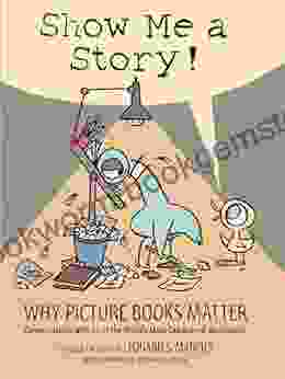 Show Me A Story : Why Picture Matter: Conversations With 21 Of The World S Most Celebrated Illustrators