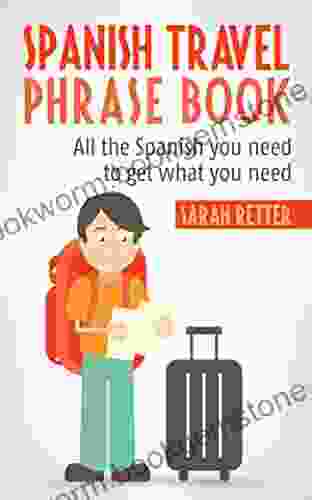 SPANISH TRAVEL PHRASE BOOK: All The Spanish You Need To Get What You Need