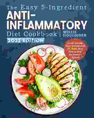 The Easy 5 Ingredient Anti Inflammatory Diet Cookbook: Great Tasting Easy Recipes With 21 Days Meal Plan To Heal The Immune System