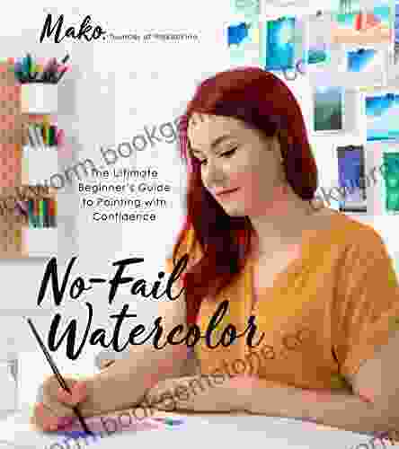 No Fail Watercolor: The Ultimate Beginner S Guide To Painting With Confidence