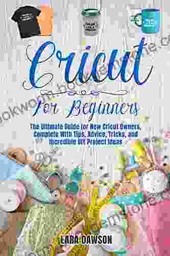 Cricut For Beginners: THE ULTIMATE GUIDE FOR NEW CRICUT OWNERS COMPLETE WITH TIPS ADVICE TRICKS AND INCREDIBLE DIY PROJECT IDEAS