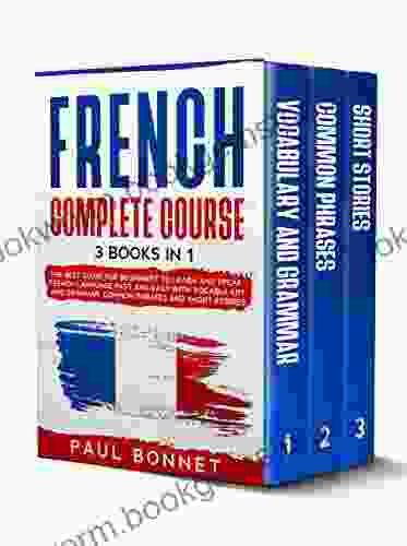 FRENCH COMPLETE COURSE: 3 IN 1 : The Best Guide For Beginners To Learn And Speak French Language Fast And Easy With Vocabulary And Grammar Common Phrases And Short Stories