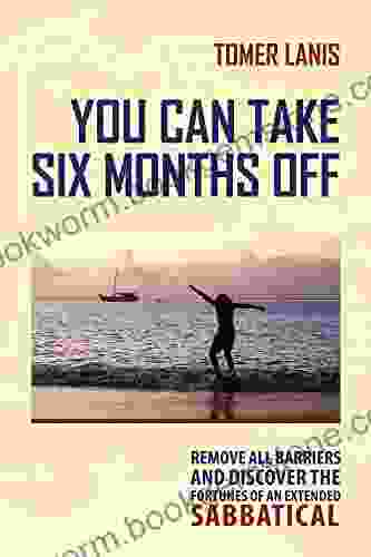 You Can Take Six Months Off: Remove All Barriers And Discover The Fortunes Of An Extended Sabbatical